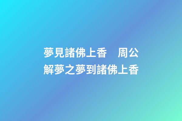 夢見諸佛上香　周公解夢之夢到諸佛上香